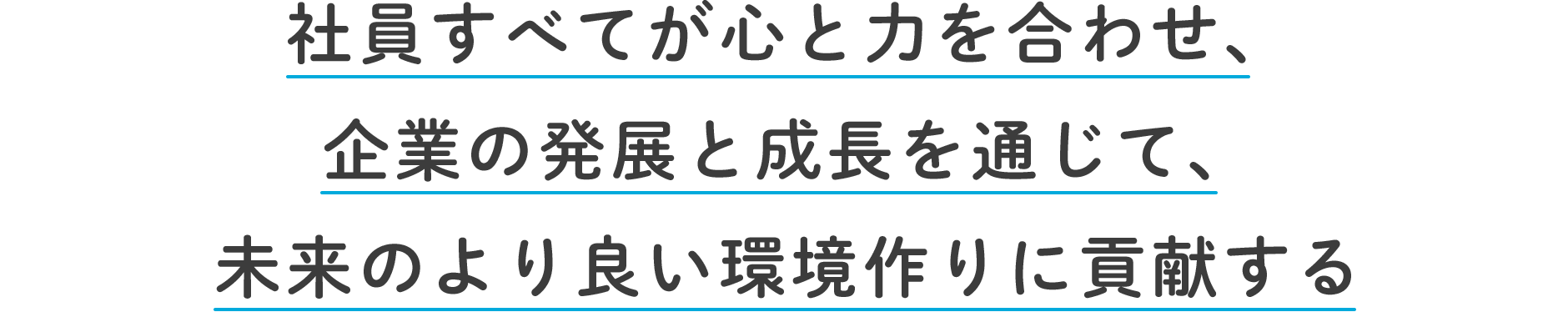 社員すべてが心と力を合わせ、企業の発展と成長を通じて、未来のより良い環境作りに貢献する